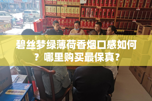碧丝梦绿薄荷香烟口感如何？哪里购买最保真？